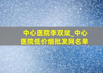 中心医院李双斌_中心医院(低价烟批发网)名单