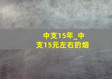 中支15年_中支15元左右的烟