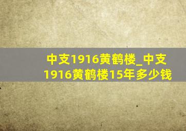 中支1916黄鹤楼_中支1916黄鹤楼15年多少钱