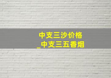 中支三沙价格_中支三五香烟