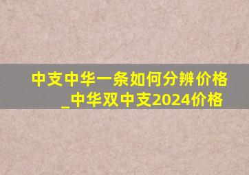 中支中华一条如何分辨价格_中华双中支2024价格