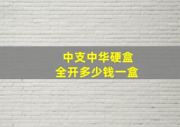 中支中华硬盒全开多少钱一盒