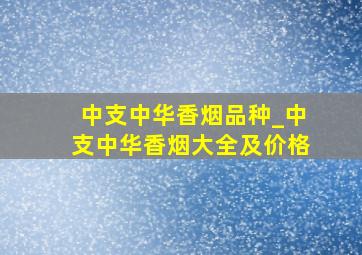 中支中华香烟品种_中支中华香烟大全及价格