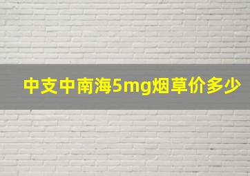 中支中南海5mg烟草价多少