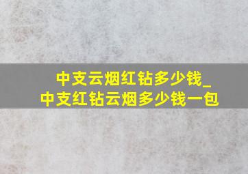 中支云烟红钻多少钱_中支红钻云烟多少钱一包