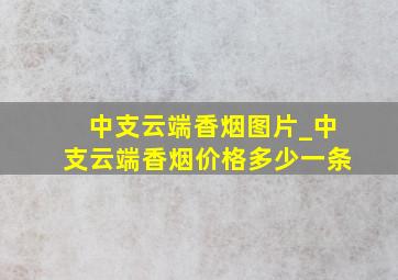 中支云端香烟图片_中支云端香烟价格多少一条