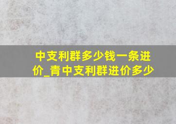 中支利群多少钱一条进价_青中支利群进价多少