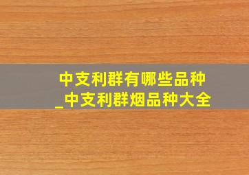 中支利群有哪些品种_中支利群烟品种大全