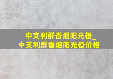 中支利群香烟阳光橙_中支利群香烟阳光橙价格