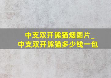 中支双开熊猫烟图片_中支双开熊猫多少钱一包