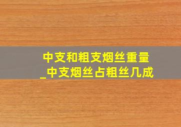 中支和粗支烟丝重量_中支烟丝占粗丝几成