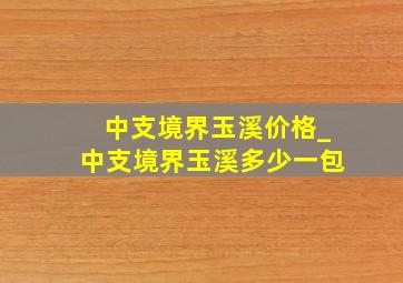 中支境界玉溪价格_中支境界玉溪多少一包