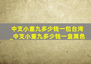 中支小重九多少钱一包台湾_中支小重九多少钱一盒黑色