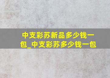 中支彩苏新品多少钱一包_中支彩苏多少钱一包