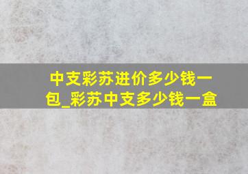 中支彩苏进价多少钱一包_彩苏中支多少钱一盒