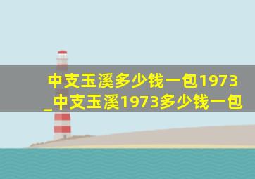 中支玉溪多少钱一包1973_中支玉溪1973多少钱一包