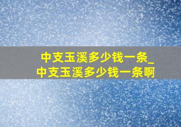 中支玉溪多少钱一条_中支玉溪多少钱一条啊