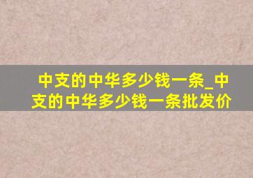 中支的中华多少钱一条_中支的中华多少钱一条批发价