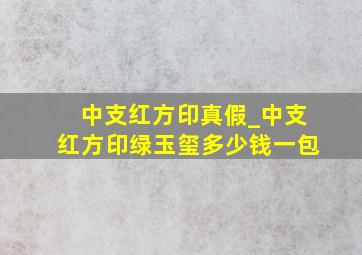 中支红方印真假_中支红方印绿玉玺多少钱一包