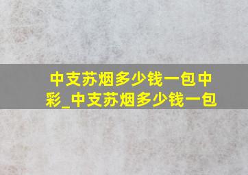 中支苏烟多少钱一包中彩_中支苏烟多少钱一包