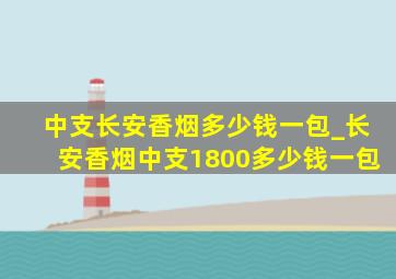 中支长安香烟多少钱一包_长安香烟中支1800多少钱一包