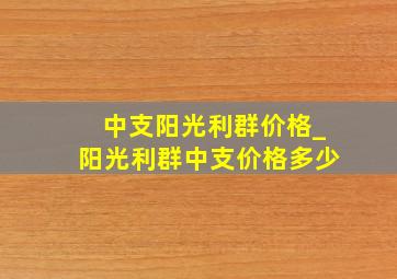 中支阳光利群价格_阳光利群中支价格多少