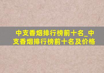 中支香烟排行榜前十名_中支香烟排行榜前十名及价格