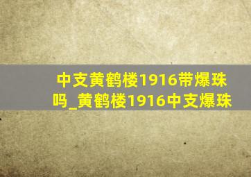 中支黄鹤楼1916带爆珠吗_黄鹤楼1916中支爆珠