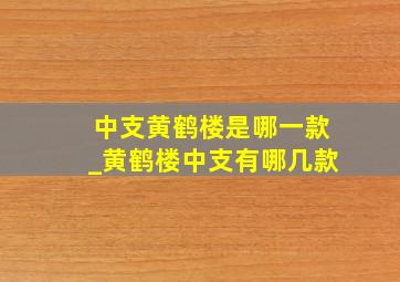 中支黄鹤楼是哪一款_黄鹤楼中支有哪几款