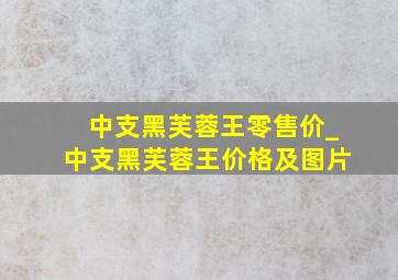 中支黑芙蓉王零售价_中支黑芙蓉王价格及图片