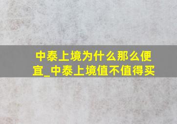 中泰上境为什么那么便宜_中泰上境值不值得买