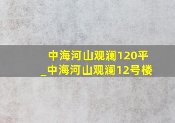 中海河山观澜120平_中海河山观澜12号楼