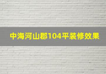 中海河山郡104平装修效果