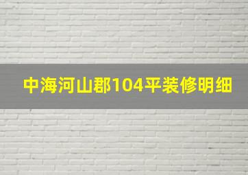 中海河山郡104平装修明细