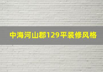 中海河山郡129平装修风格