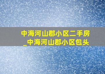 中海河山郡小区二手房_中海河山郡小区包头