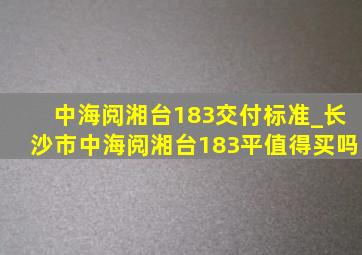 中海阅湘台183交付标准_长沙市中海阅湘台183平值得买吗