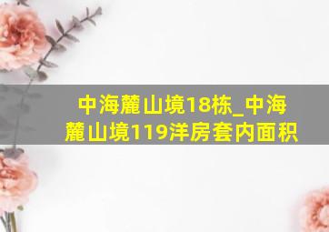 中海麓山境18栋_中海麓山境119洋房套内面积