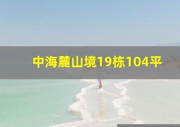 中海麓山境19栋104平