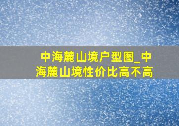 中海麓山境户型图_中海麓山境性价比高不高