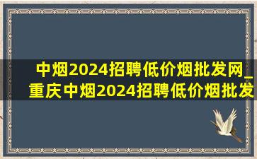 中烟2024招聘(低价烟批发网)_重庆中烟2024招聘(低价烟批发网)消息