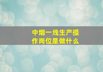 中烟一线生产操作岗位是做什么