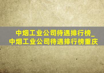 中烟工业公司待遇排行榜_中烟工业公司待遇排行榜重庆