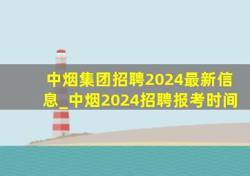 中烟集团招聘2024最新信息_中烟2024招聘报考时间