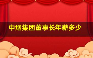 中烟集团董事长年薪多少