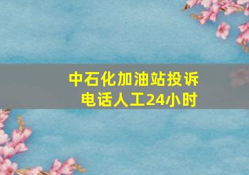 中石化加油站投诉电话人工24小时