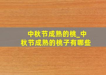 中秋节成熟的桃_中秋节成熟的桃子有哪些