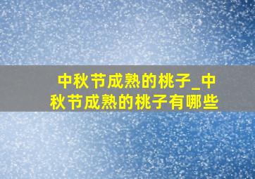 中秋节成熟的桃子_中秋节成熟的桃子有哪些