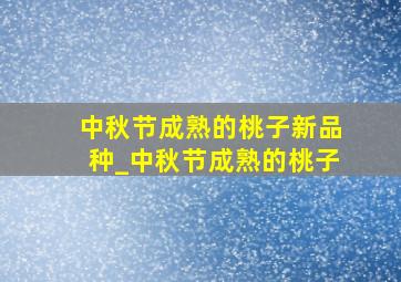 中秋节成熟的桃子新品种_中秋节成熟的桃子