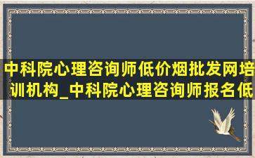 中科院心理咨询师(低价烟批发网)培训机构_中科院心理咨询师报名(低价烟批发网)入口